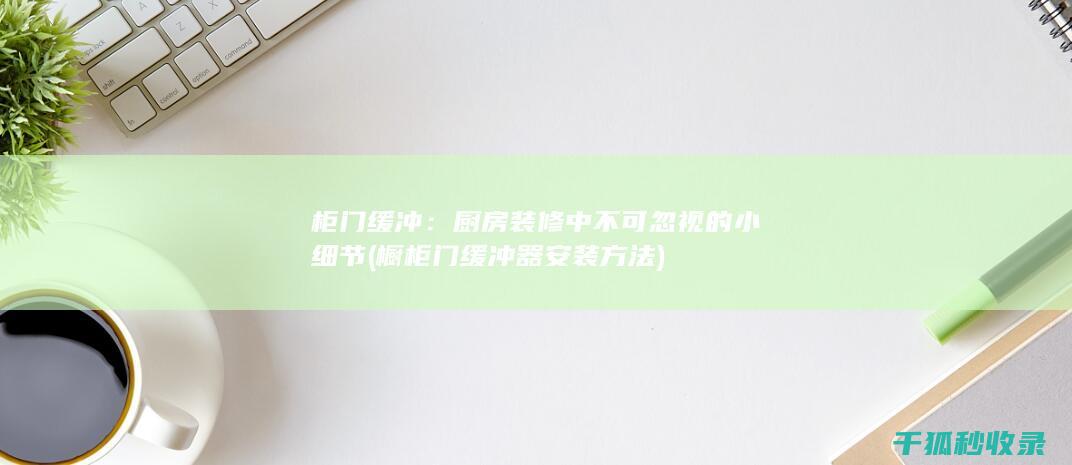 柜门缓冲：厨房装修中不可忽视的小细节 (橱柜门缓冲器安装方法)