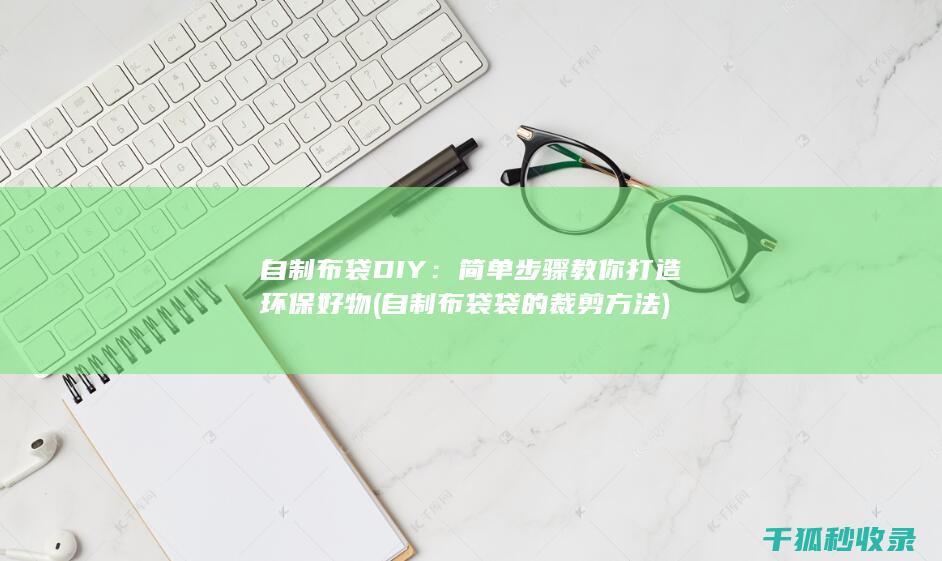 自制布袋DIY：简单步骤教你打造环保好物 (自制布袋袋的裁剪方法)