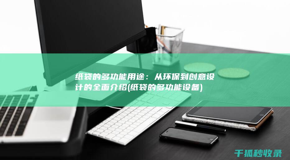 纸袋的多功能用途：从环保到创意设计的全面介绍 (纸袋的多功能设备)