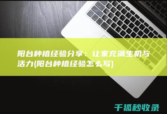 阳台种植经验分享：让家充满生机与活力 (阳台种植经验怎么写)