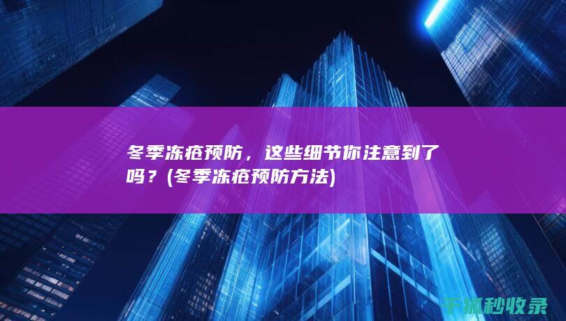 冬季冻疮预防，这些细节你注意到了吗？ (冬季冻疮预防方法)