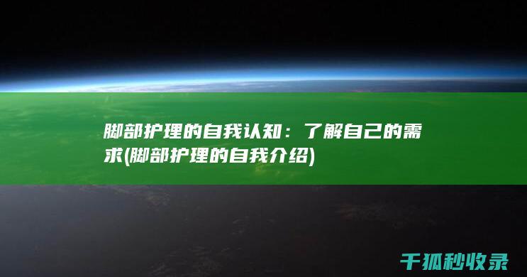 脚部护理的自我认知：了解自己的需求 (脚部护理的自我介绍)