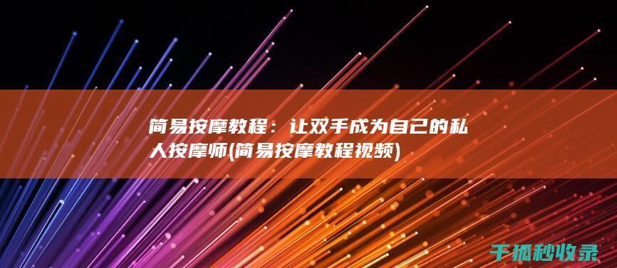 简易按摩教程：让双手成为自己的私人按摩师 (简易按摩教程视频)