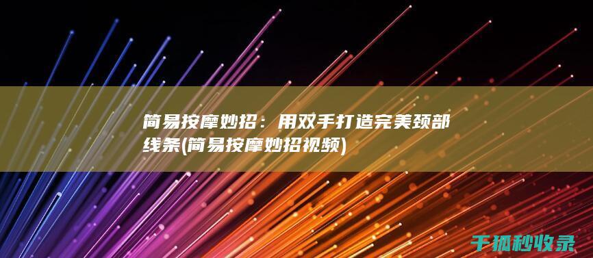 简易按摩妙招：用双手打造完美颈部线条 (简易按摩妙招视频)