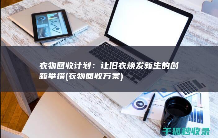 衣物回收计划：让旧衣焕发新生的创新举措 (衣物回收方案)