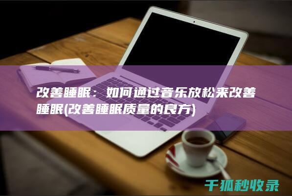 改善睡眠：如何通过音乐放松来改善睡眠 (改善睡眠质量的良方)