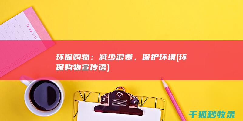 环保购物：减少浪费，保护环境 (环保购物宣传语)