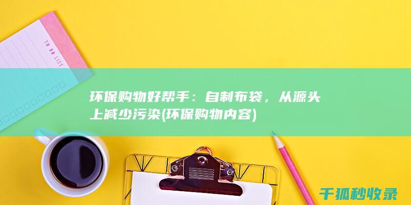 环保购物好帮手：自制布袋，从源头上减少污染 (环保购物内容)
