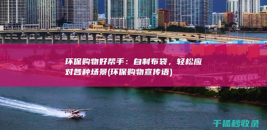 环保购物好帮手：自制布袋，轻松应对各种场景 (环保购物宣传语)