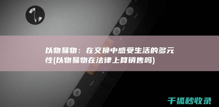 以物易物：在交换中感受生活的多元性 (以物易物在法律上算销售吗)