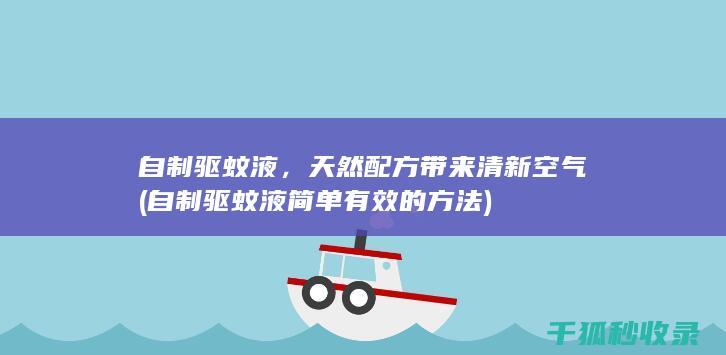 自制驱蚊液，天然配方带来清新空气 (自制驱蚊液简单有效的方法)