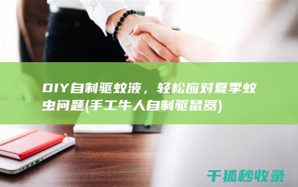 DIY自制驱蚊液，轻松应对夏季蚊虫问题 (手工牛人自制驱鼠器)