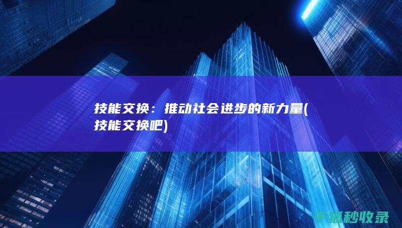 技能交换：推动社会进步的新力量 (技能交换吧)