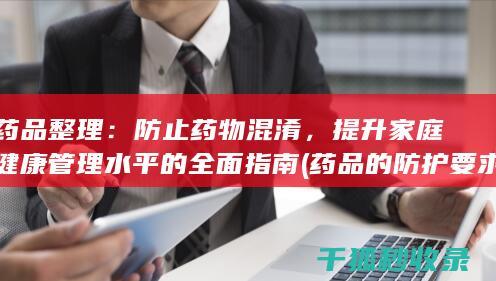 药品整理：防止药物混淆，提升家庭健康管理水平的全面指南 (药品的防护要求)