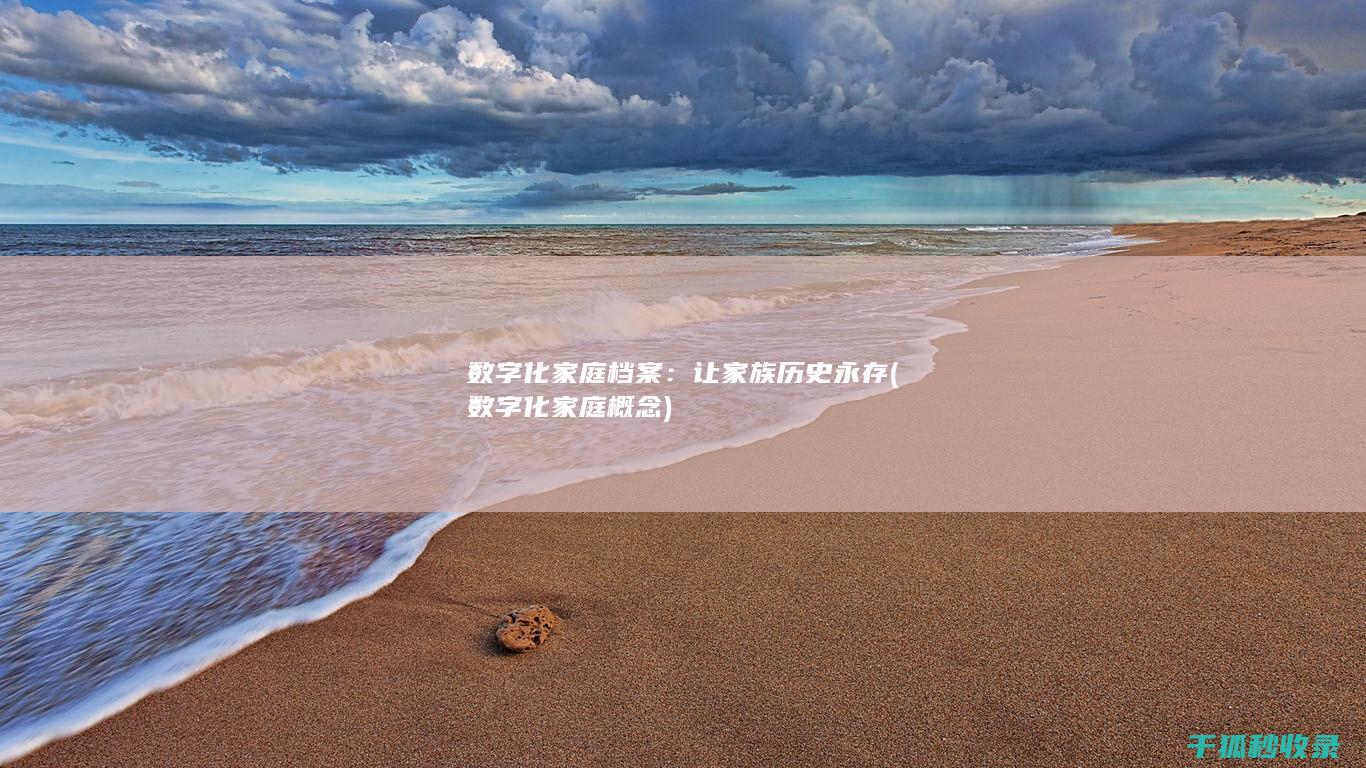 数字化家庭档案：让家族历史永存 (数字化家庭概念)