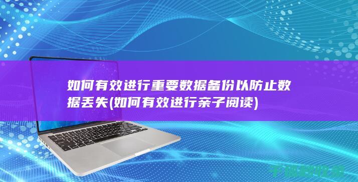 如何有效进行重要数据备份以防止数据丢失 (如何有效进行亲子阅读)