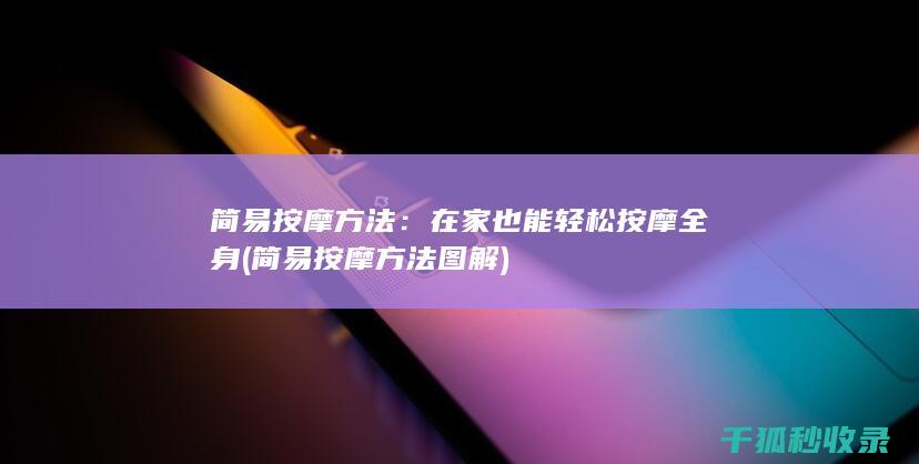简易按摩方法：在家也能轻松按摩全身 (简易按摩方法图解)