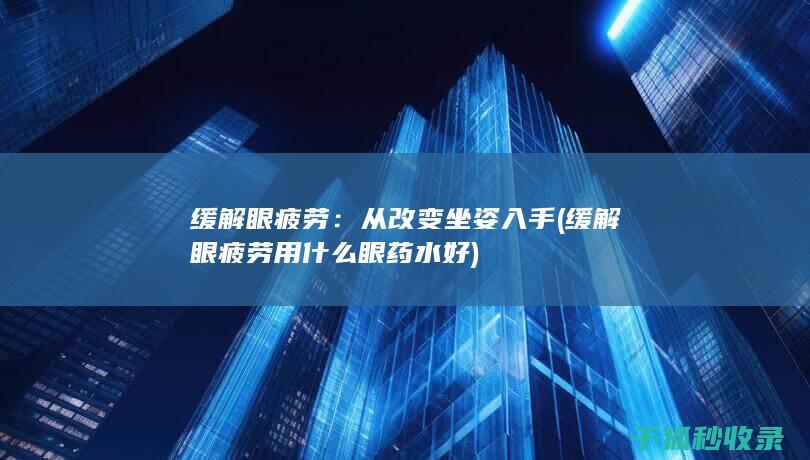 缓解眼疲劳：从改变坐姿入手 (缓解眼疲劳用什么眼药水好)