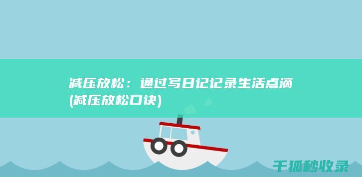 减压放松：通过写日记记录生活点滴 (减压放松口诀)