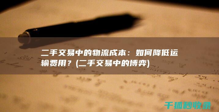二手交易中的物流成本：如何降低运输费用？ (二手交易中的博弈)