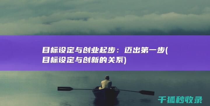 目标设定与创业起步：迈出第一步 (目标设定与创新的关系)