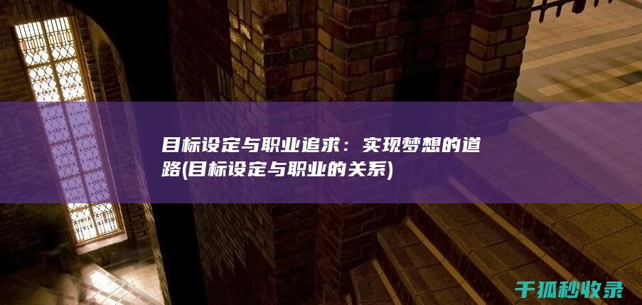 目标设定与职业追求：实现梦想的道路 (目标设定与职业的关系)