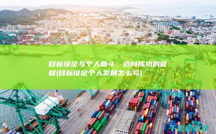 目标设定与个人奋斗：迈向成功的征程 (目标设定个人发展怎么写)