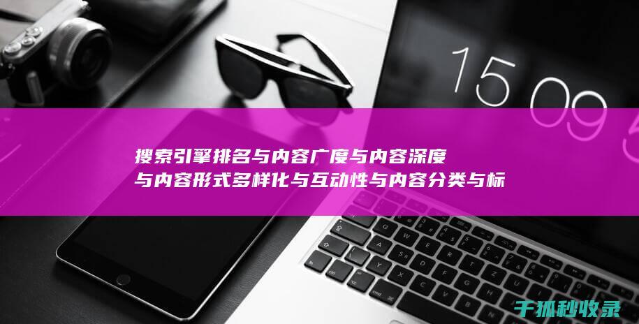 搜索引擎排名与内容广度与内容深度与内容形式多样化与互动性与内容分类与标签优化与内容分页与内容来源标注与内容更新时间标注与内容引用与内容关联性与内容时效性与内容广度与内容深度与内容形式多样化与互动性与内容分类与标签优化与内容分页与内容来源标注与内容更新时间标注与内容引用与内容关联性与内容时效性与内容广度与内容深度：多角度优化 (搜索引擎排名优化包括哪些方面?)